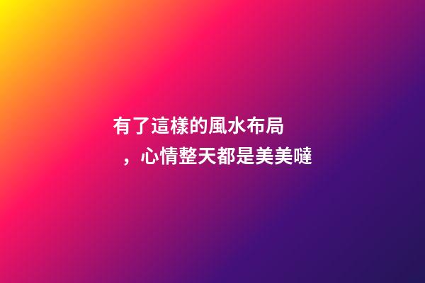 有了這樣的風水布局，心情整天都是美美噠